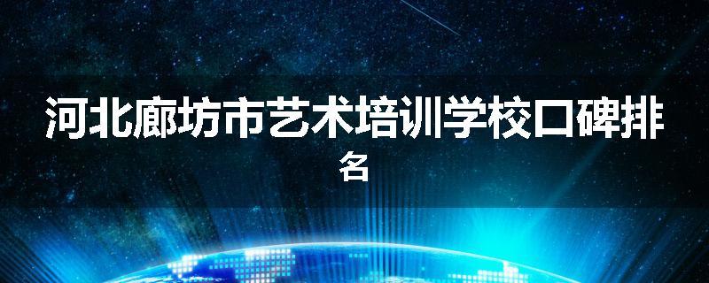 河北廊坊市艺术培训学校口碑排名