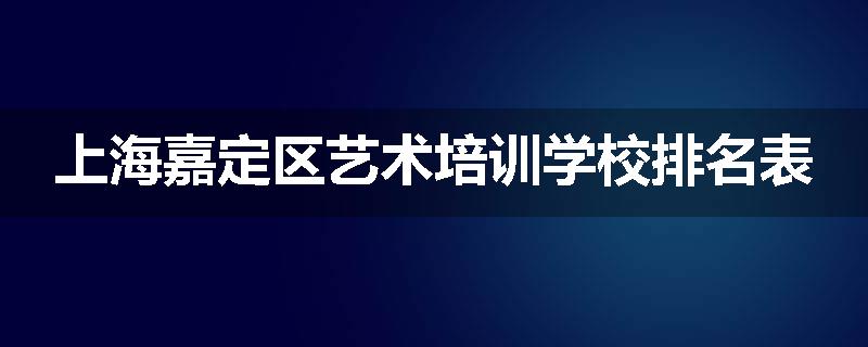 上海嘉定区艺术培训学校排名表