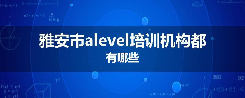 雅安市alevel培训机构都有哪些