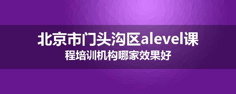 北京市门头沟区alevel课程培训机构哪家效果好