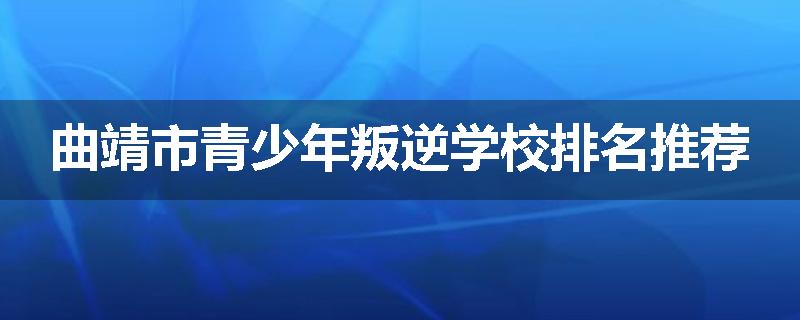 曲靖市青少年叛逆学校排名推荐