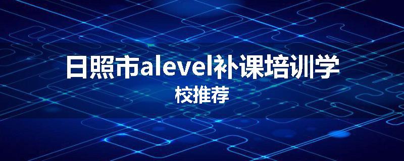 日照市alevel补课培训学校推荐