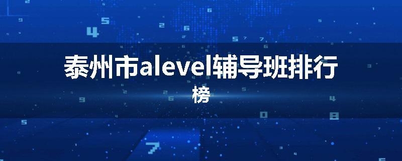 泰州市alevel辅导班排行榜