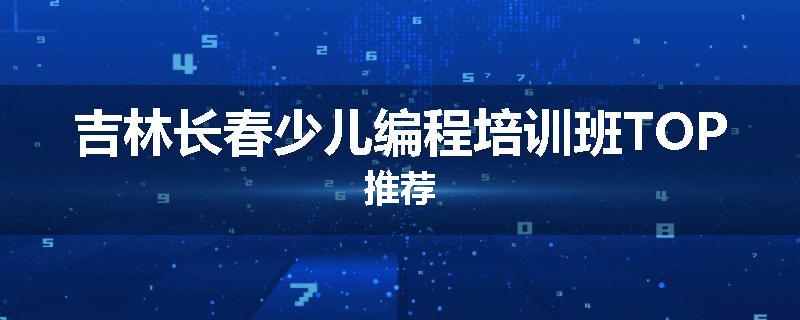 吉林长春少儿编程培训班TOP推荐