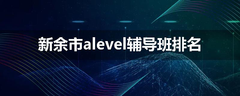 新余市alevel辅导班排名