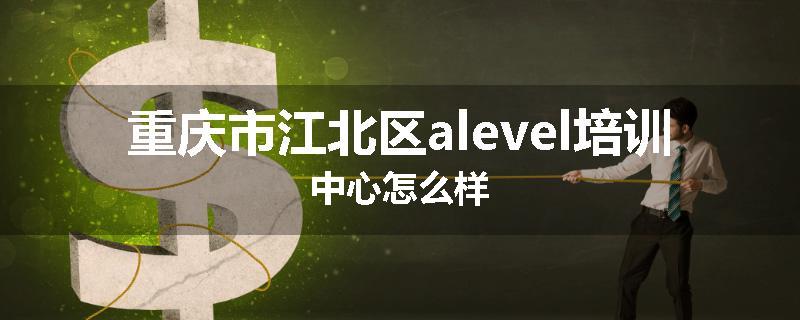 重庆市江北区alevel培训中心怎么样