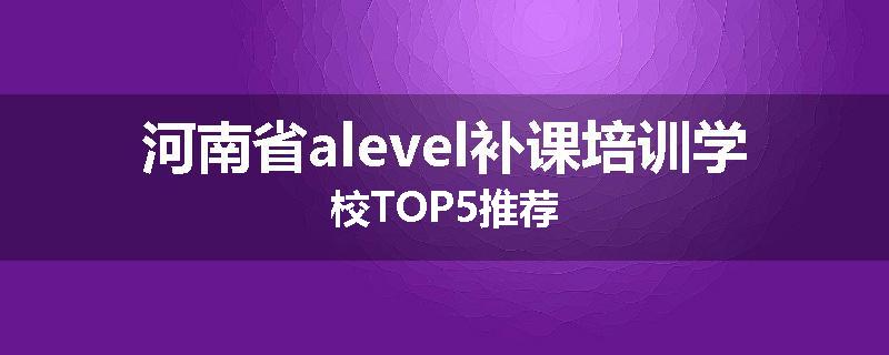 河南省alevel补课培训学校TOP5推荐