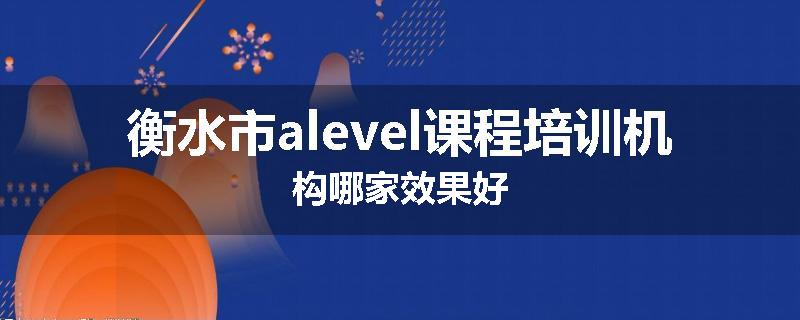 衡水市alevel课程培训机构哪家效果好
