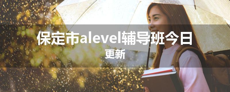保定市alevel辅导班今日更新