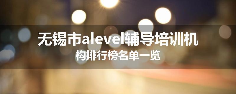 无锡市alevel辅导培训机构排行榜名单一览
