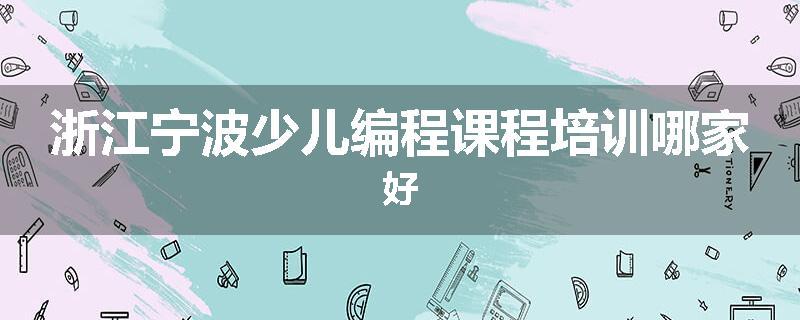 浙江宁波少儿编程课程培训哪家好