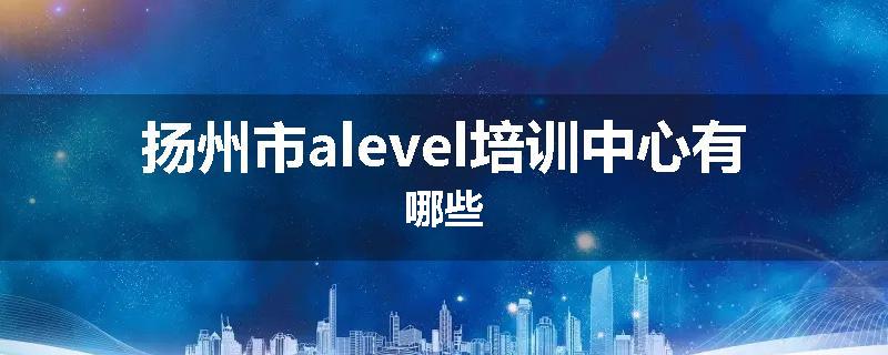 扬州市alevel培训中心有哪些