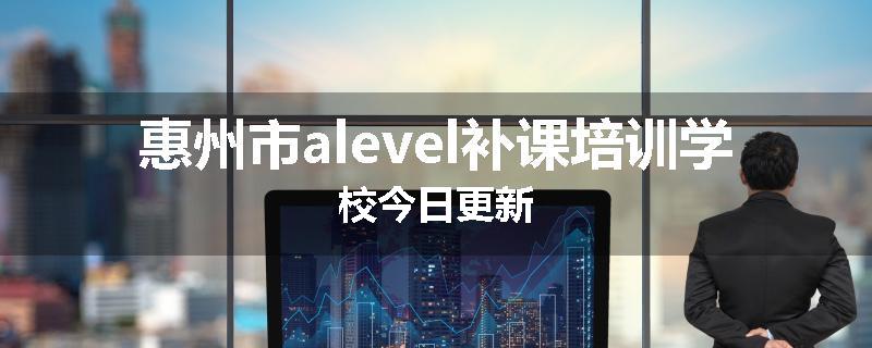 惠州市alevel补课培训学校今日更新