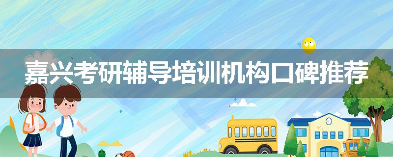 嘉兴考研辅导培训机构口碑推荐