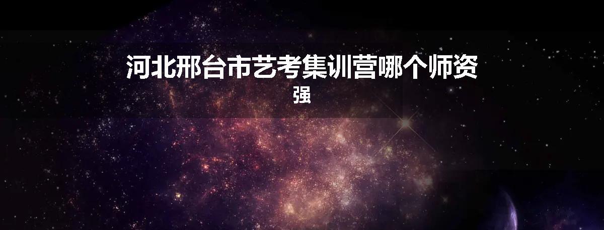 河北邢台市艺考集训营哪个师资强