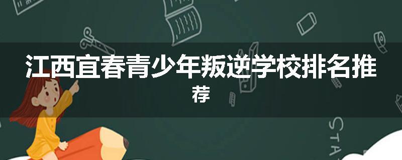 江西宜春青少年叛逆学校排名推荐