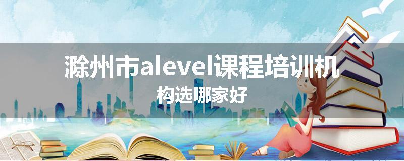 滁州市alevel课程培训机构选哪家好