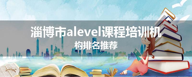 淄博市alevel课程培训机构排名推荐