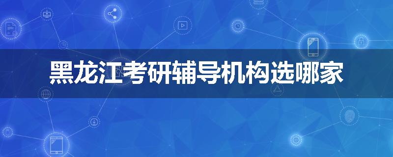 黑龙江考研辅导机构选哪家