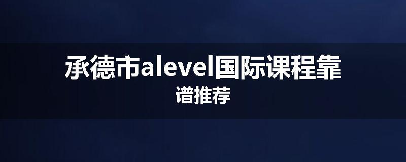 承德市alevel国际课程靠谱推荐