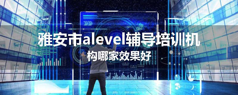 雅安市alevel辅导培训机构哪家效果好