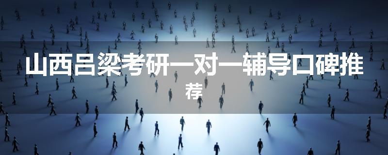 山西吕梁考研一对一辅导口碑推荐