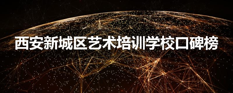 西安新城区艺术培训学校口碑榜