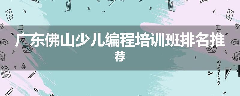 广东佛山少儿编程培训班排名推荐