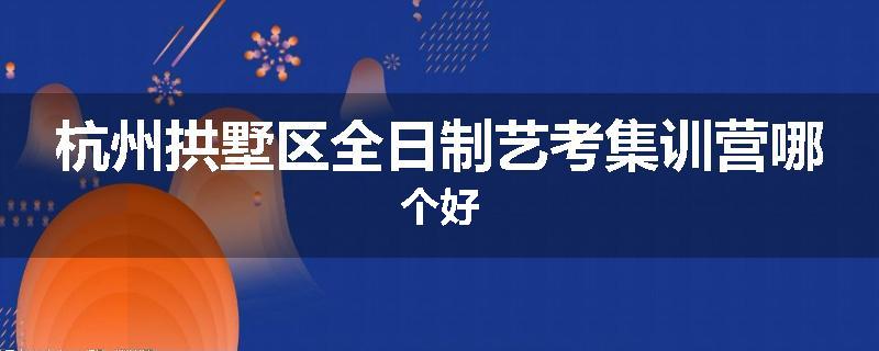 杭州拱墅区全日制艺考集训营哪个好