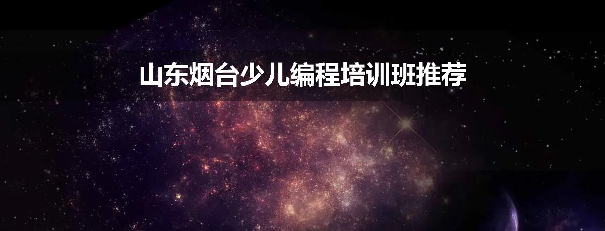 山东烟台少儿编程培训班推荐