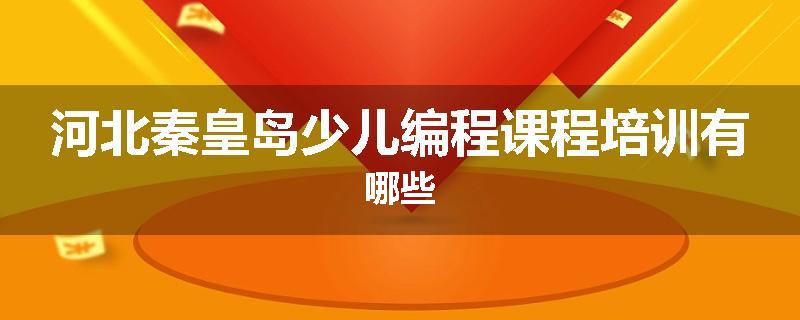 河北秦皇岛少儿编程课程培训有哪些