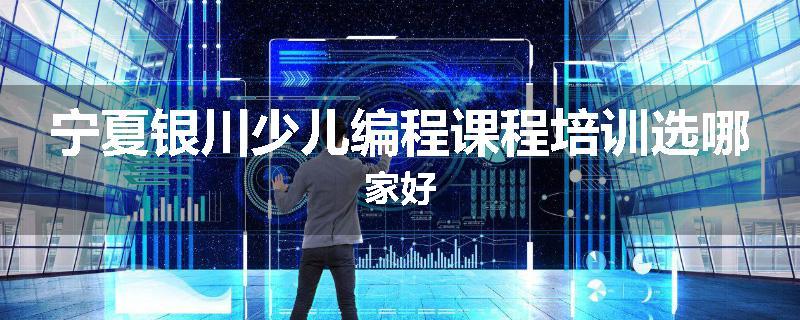 宁夏银川少儿编程课程培训选哪家好