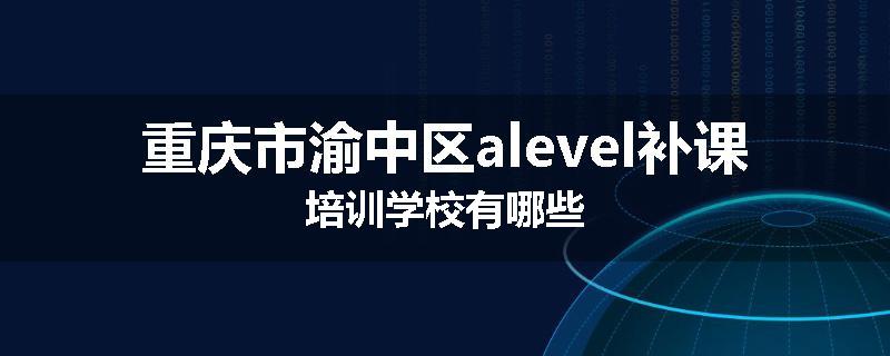 重庆市渝中区alevel补课培训学校有哪些