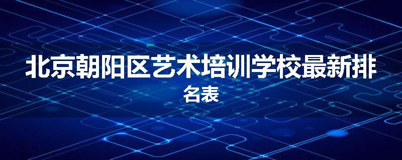 北京朝阳区艺术培训学校最新排名表