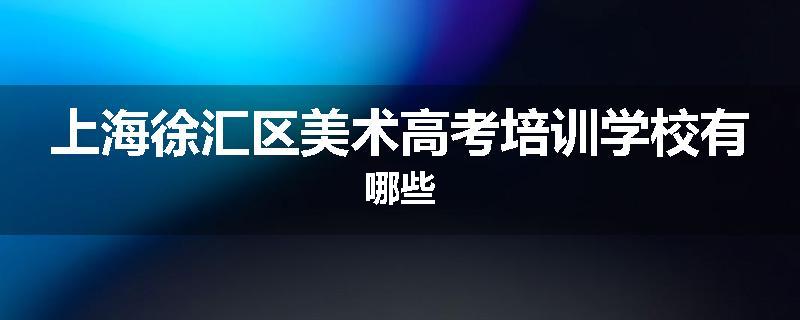 上海徐汇区美术高考培训学校有哪些