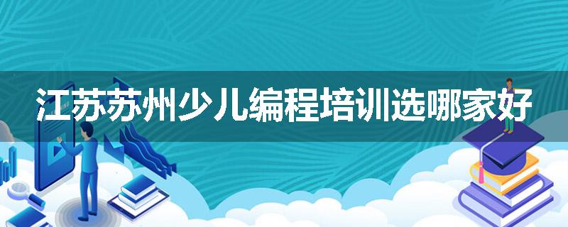 江苏苏州少儿编程培训选哪家好