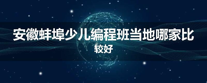 安徽蚌埠少儿编程班当地哪家比较好