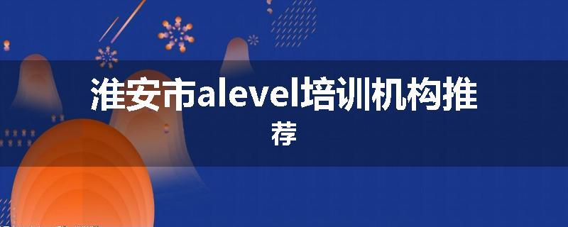 淮安市alevel培训机构推荐