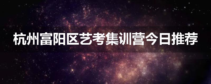 杭州富阳区艺考集训营今日推荐