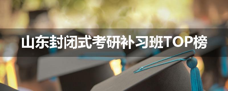 山东封闭式考研补习班TOP榜