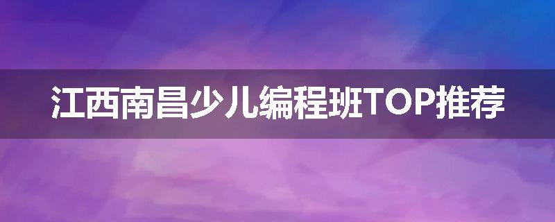 江西南昌少儿编程班TOP推荐