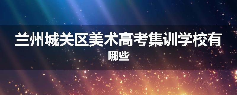 兰州城关区美术高考集训学校有哪些