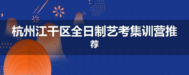 杭州江干区全日制艺考集训营推荐