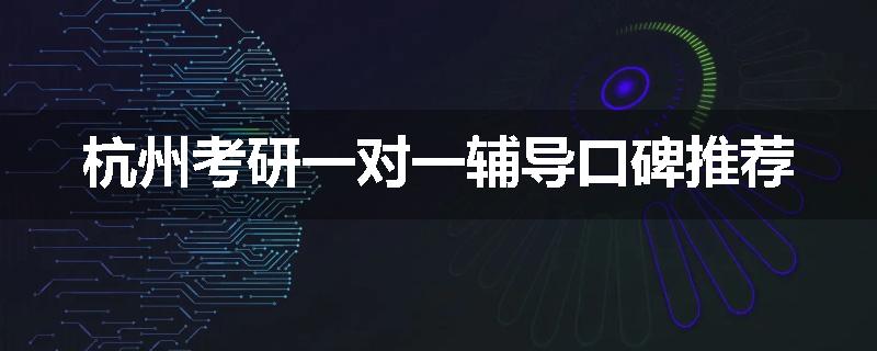 杭州考研一对一辅导口碑推荐