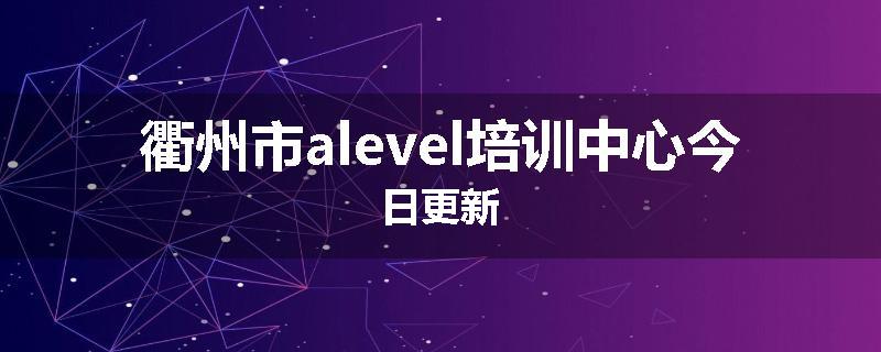 衢州市alevel培训中心今日更新