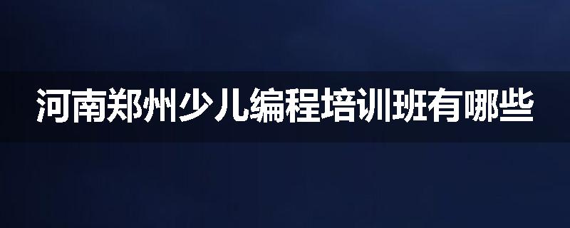 河南郑州少儿编程培训班有哪些