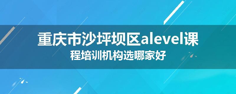 重庆市沙坪坝区alevel课程培训机构选哪家好