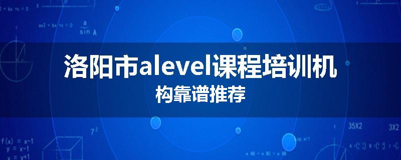 洛阳市alevel课程培训机构靠谱推荐