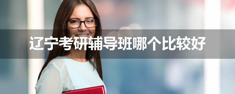 辽宁考研辅导班哪个比较好
