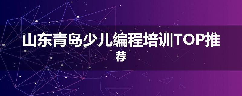 山东青岛少儿编程培训TOP推荐
